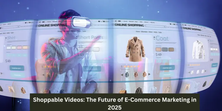 Shoppable Videos: The Future of E-Commerce Marketing in 2025