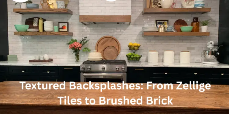 Textured Backsplashes: From Zellige Tiles to Brushed Brick – The 2025 Trend That’s Transforming Kitchens