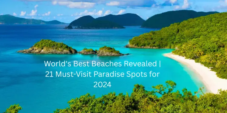 World’s Best Beaches Revealed | 21 Must-Visit Paradise Spots for 2024