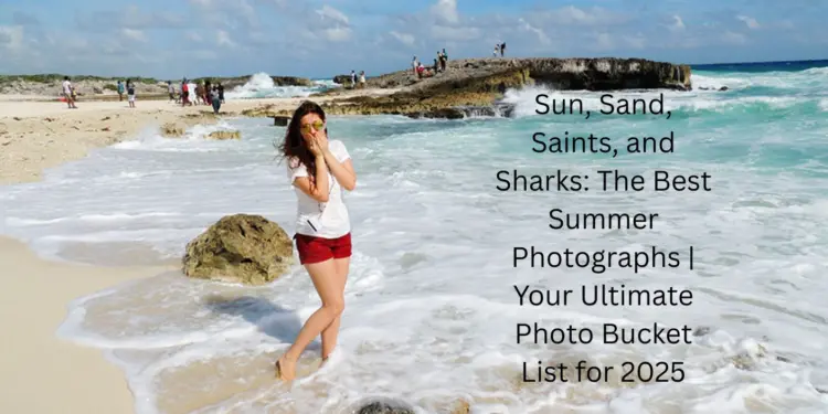 Sun, Sand, Saints, and Sharks: The Best Summer Photographs | Your Ultimate Photo Bucket List for 2025