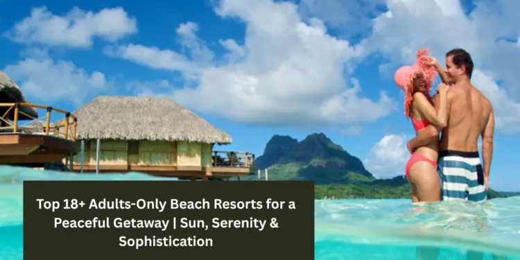 Top 18+ Adults-Only Beach Resorts for a Peaceful Getaway | Sun, Serenity & Sophistication