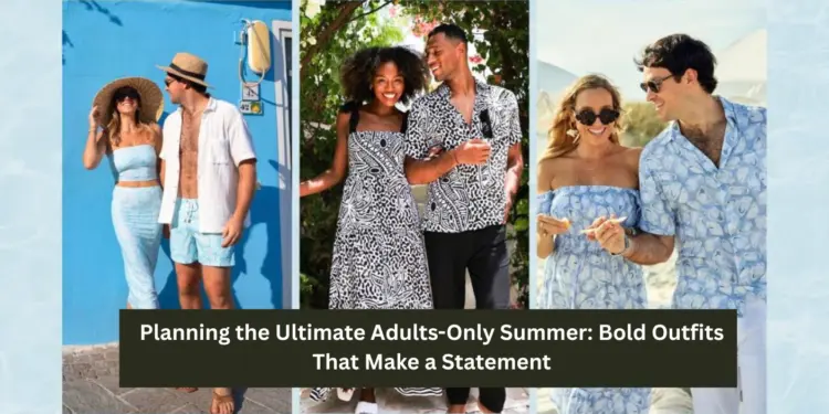 Planning the Ultimate Adults-Only Summer: Bold Outfits That Make a Statement