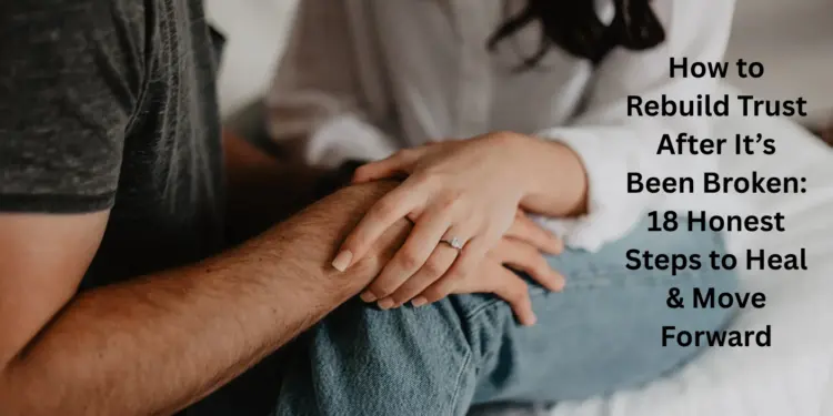 How to Rebuild Trust After It’s Been Broken: 18 Honest Steps to Heal & Move Forward